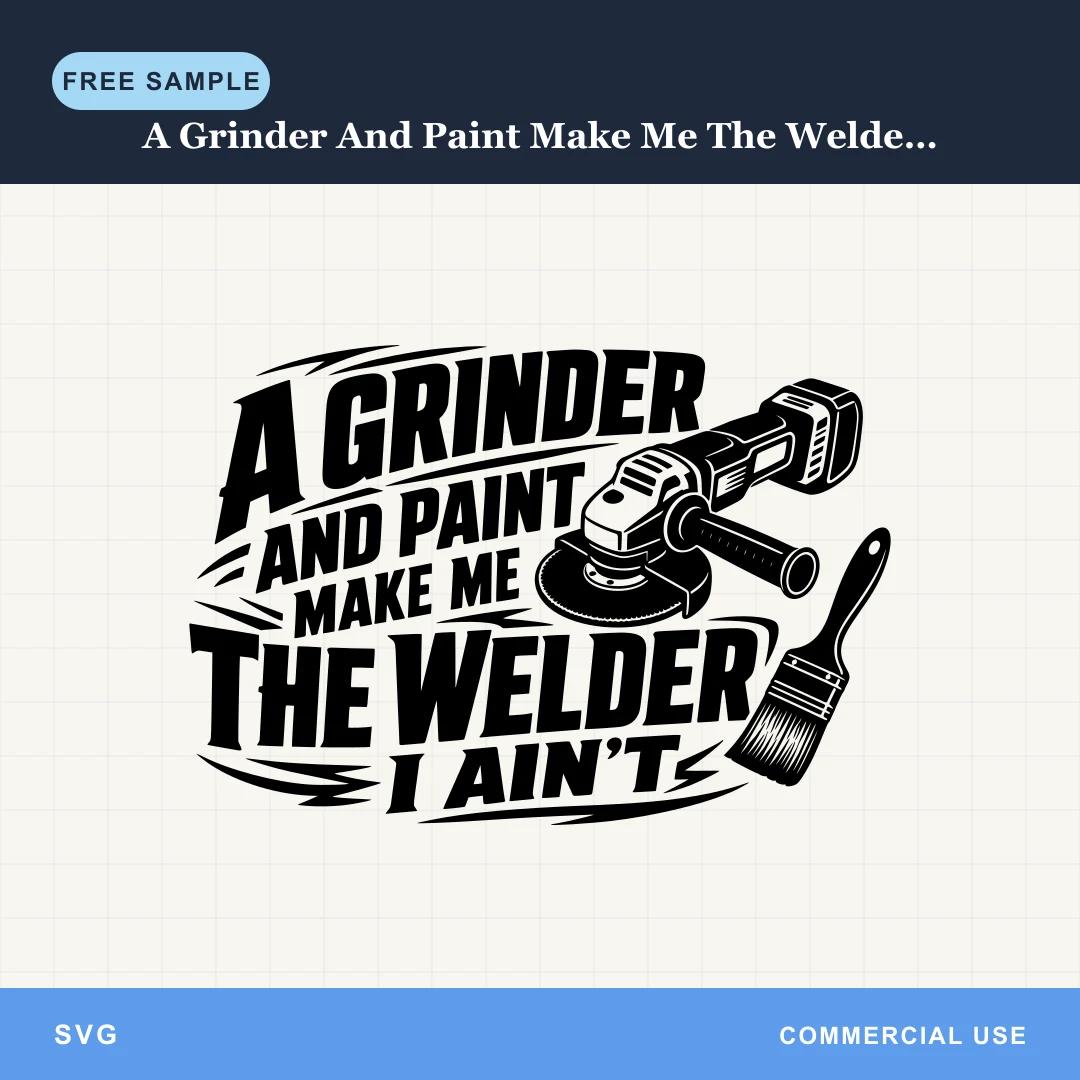 Free A Grinder And Paint Make Me The Welder I Aint SVG